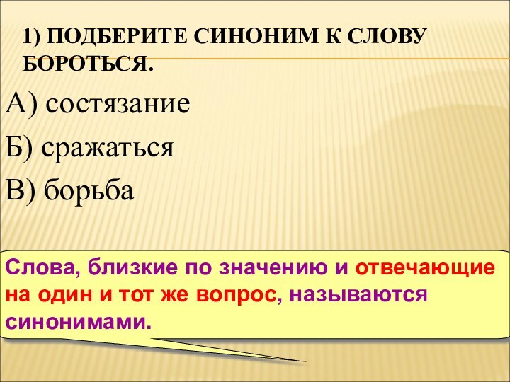 1) ПОДБЕРИТЕ СИНОНИМ К СЛОВУ БОРОТЬСЯ.А) состязаниеБ) сражатьсяВ) борьбаСлова, близкие по значению и отвечающие на