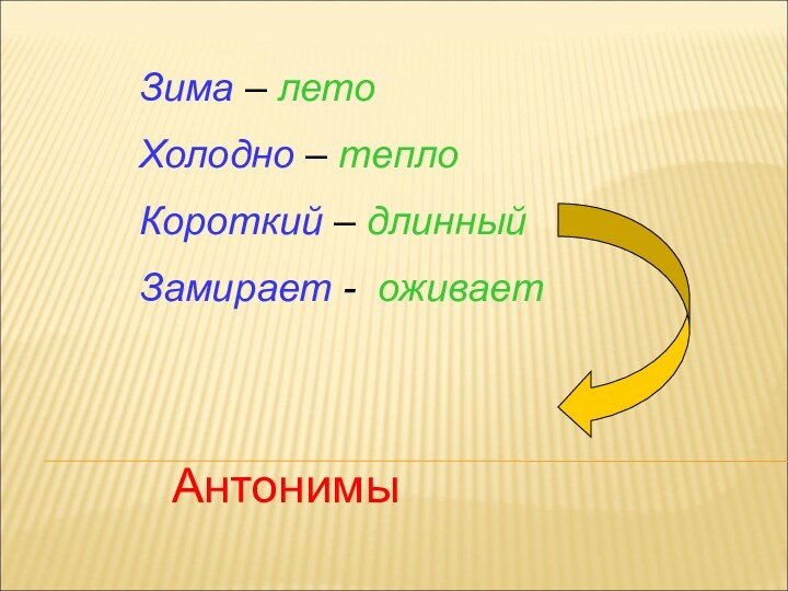 Зима – летоХолодно – теплоКороткий – длинныйЗамирает - оживает Антонимы