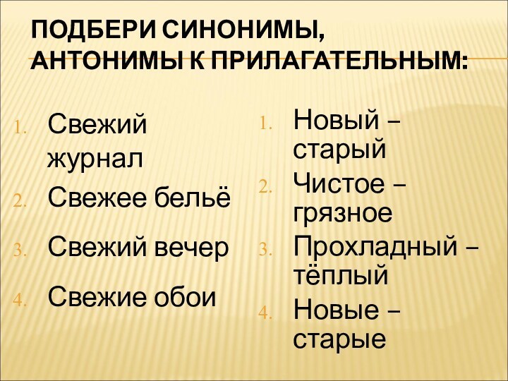 ПОДБЕРИ СИНОНИМЫ, АНТОНИМЫ К ПРИЛАГАТЕЛЬНЫМ: Свежий журналСвежее бельёСвежий вечерСвежие обои Новый – старыйЧистое – грязноеПрохладный