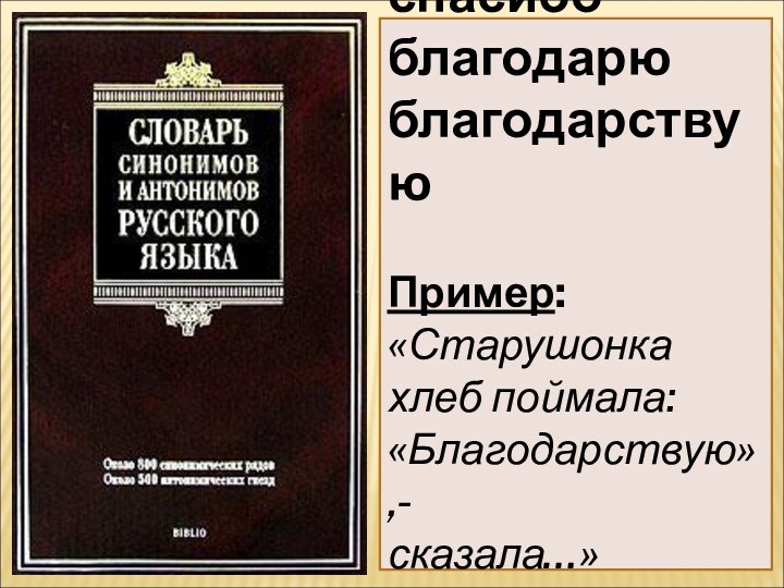 спасибоблагодарюблагодарствуюПример:«Старушонка хлеб поймала:«Благодарствую»,-сказала…»А.С.Пушкин