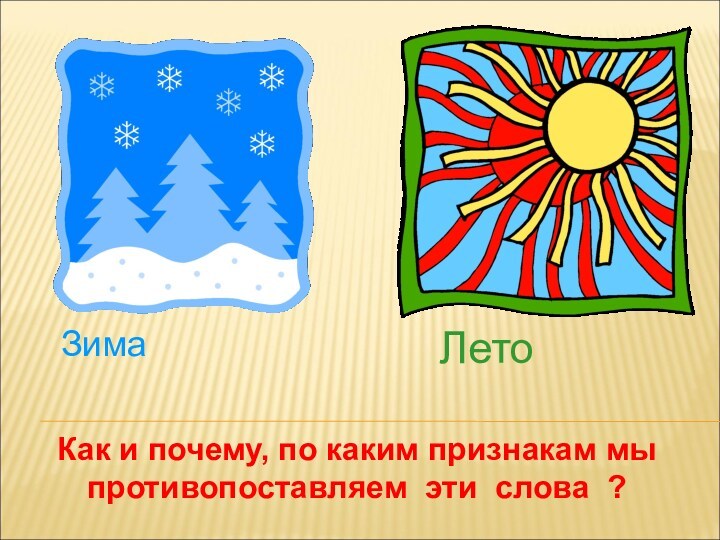 ЗимаЛетоКак и почему, по каким признакам мы противопоставляем эти слова ?