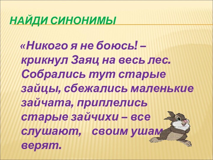 НАЙДИ СИНОНИМЫ «Никого я не боюсь! – крикнул Заяц на весь лес. Собрались тут старые