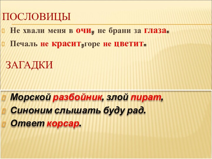 Не хвали меня в очи, не брани за глаза.Печаль не красит,горе не цветит.ПОСЛОВИЦЫЗАГАДКИ Морской разбойник,