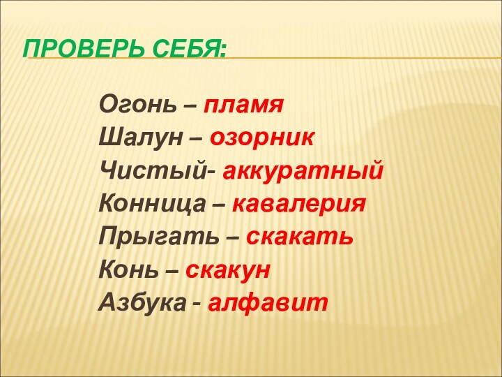 ПРОВЕРЬ СЕБЯ:Огонь – пламяШалун – озорникЧистый- аккуратныйКонница – кавалерияПрыгать – скакатьКонь – скакунАзбука - алфавит