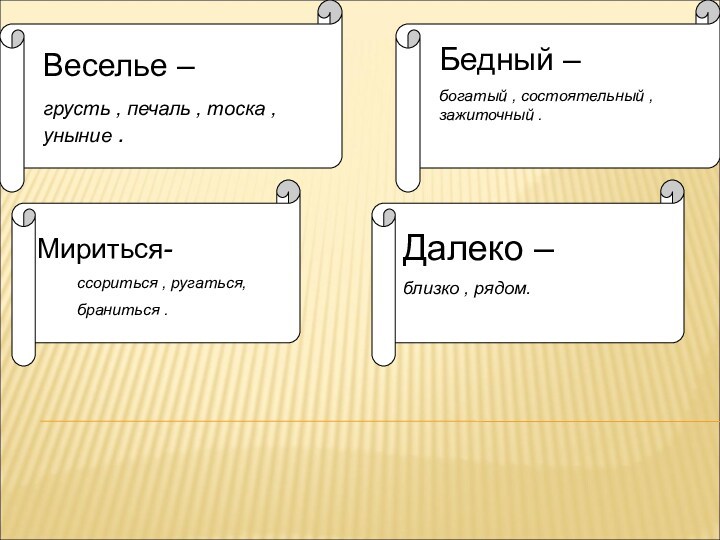 Веселье –грусть , печаль , тоска , уныние .Бедный –богатый , состоятельный , зажиточный .Мириться-