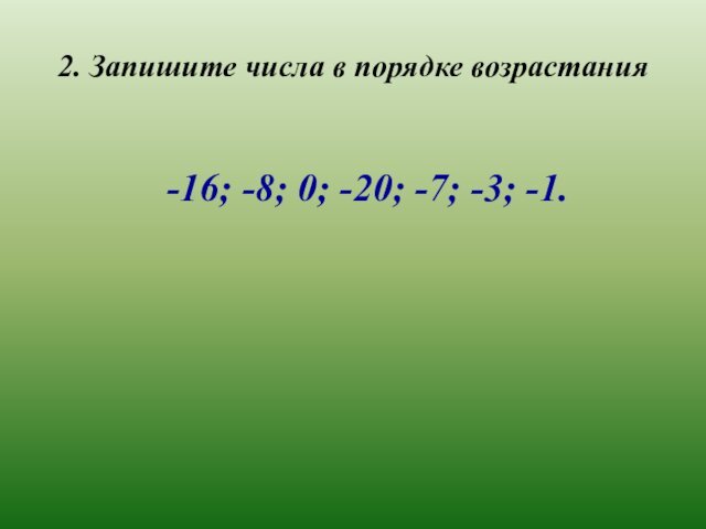 2. Запишите числа в порядке возрастания-16; -8; 0; -20; -7; -3; -1.