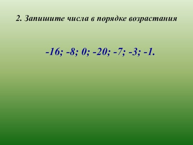 2. Запишите числа в порядке возрастания -16; -8; 0; -20; -7; -3; -1.