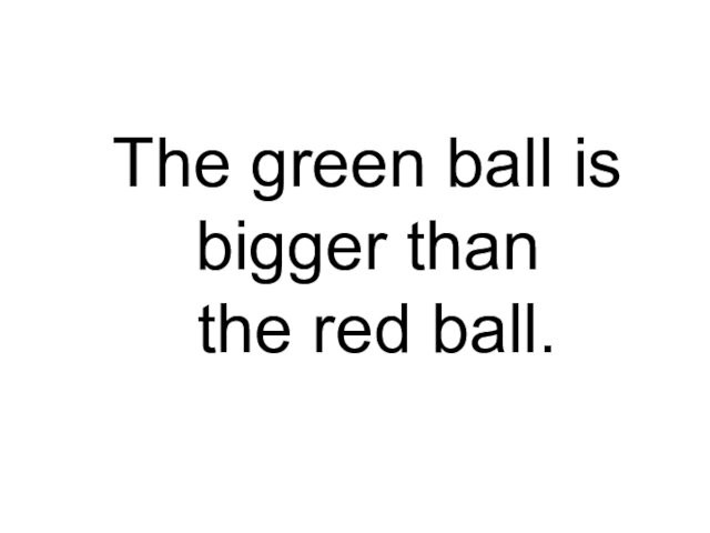 The green ball is bigger than the red ball.