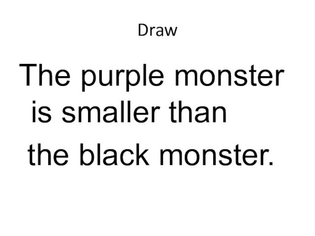 DrawThe purple monster is smaller than the black monster.