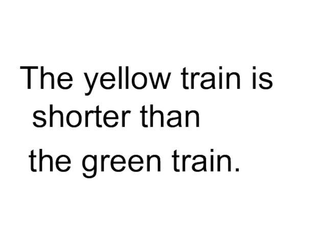 The yellow train is shorter than the green train.