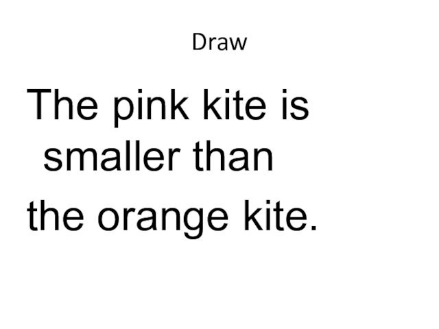 DrawThe pink kite is smaller than the orange kite.