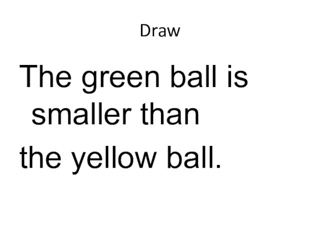 DrawThe green ball is smaller than the yellow ball.