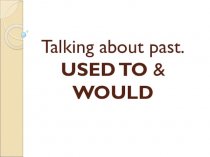 Talking about past. USED TO & WOULD