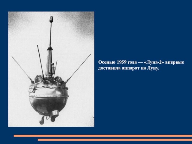 Осенью 1959 года — «Луна-2» впервые доставила аппарат на Луну.