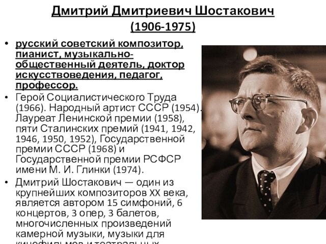 Дмитрий Дмитриевич Шостакович (1906-1975)русский советский композитор, пианист, музыкально-общественный деятель, доктор искусствоведения, педагог, профессор. Герой Социалистического