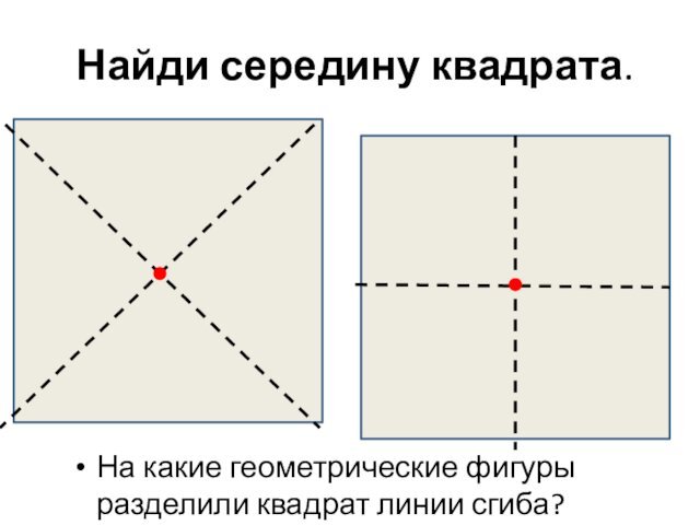 Найди середину квадрата.На какие геометрические фигуры разделили квадрат линии сгиба?