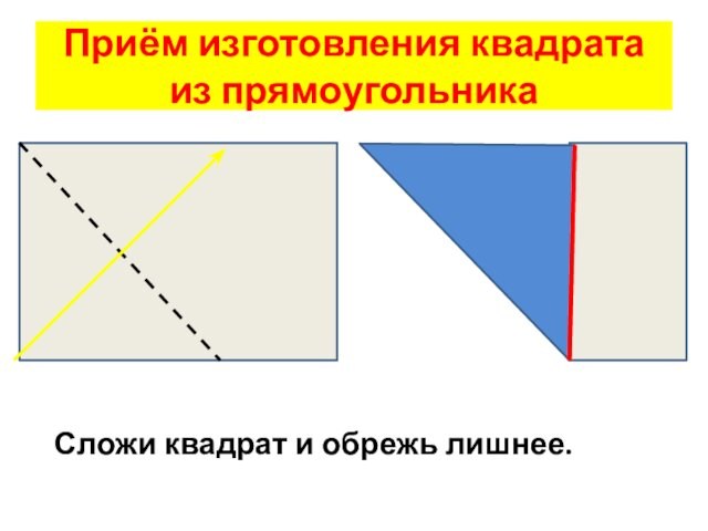 Приём изготовления квадрата из прямоугольника Сложи квадрат и обрежь лишнее.