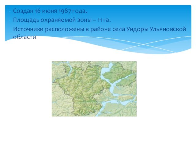 Создан 16 июня 1987 года.Площадь охраняемой зоны – 11 га.Источники расположены в районе села Ундоры Ульяновской