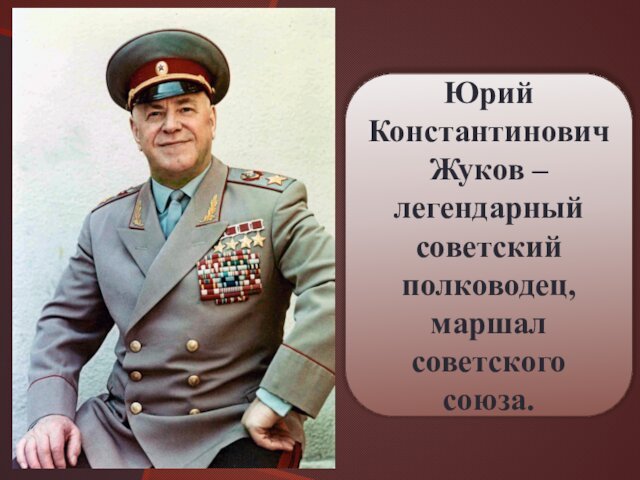 Юрий Константинович Жуков – легендарный советский полководец, маршал советского союза.
