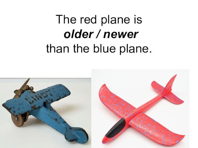The red plane is  older / newer  than the blue plane.