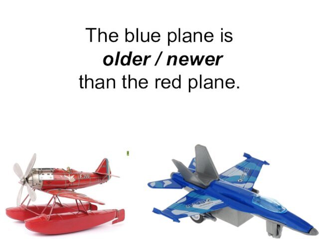 The blue plane is  older / newer  than the red plane.