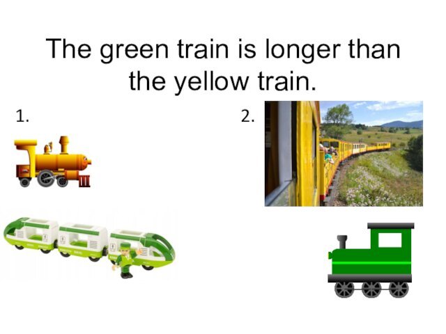 The green train is longer than the yellow train.1.