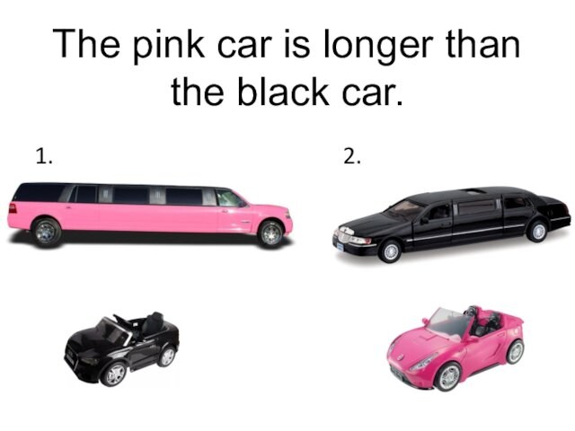 The pink car is longer than the black car.  1.