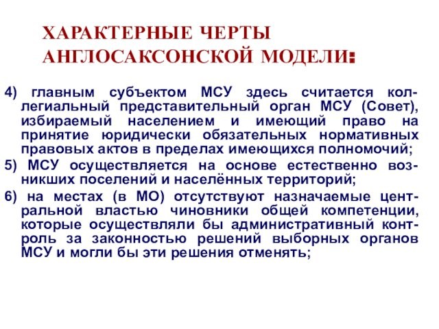 ХАРАКТЕРНЫЕ ЧЕРТЫ АНГЛОСАКСОНСКОЙ МОДЕЛИ:4) главным субъектом МСУ здесь считается кол-легиальный представительный орган МСУ (Совет), избираемый