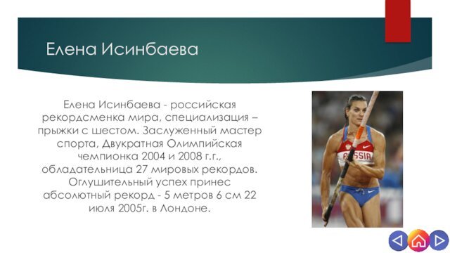 Елена ИсинбаеваЕлена Исинбаева - российская рекордсменка мира, специализация – прыжки с шестом. Заслуженный