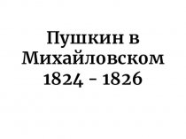 Пушкин в Михайловском 1824 - 1826