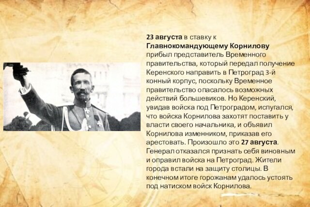 23 августа в ставку к Главнокомандующему Корнилову прибыл представитель Временного правительства, который передал получение Керенского