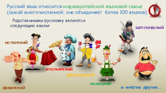 Русский язык относится индоевропейской языковой семье (самой многочисленной, она объединяет более 100 языков). Родственными русскому