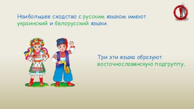 Наибольшее сходство с русским языком имеют украинский и белорусский языки. Три эти языка образуют восточнославянскую