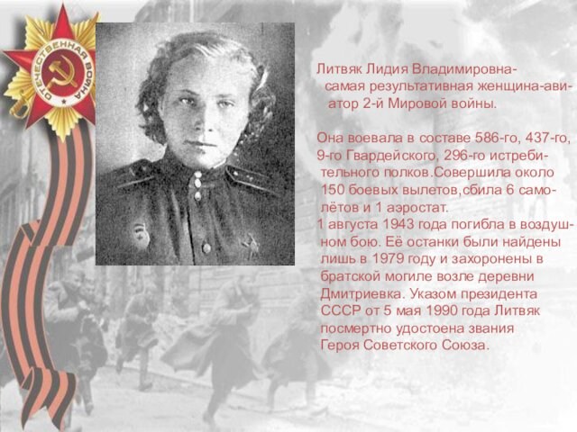 Литвяк Лидия Владимировна- самая результативная женщина-ави- атор 2-й Мировой войны.Она воевала в составе 586-го, 437-го,9-го