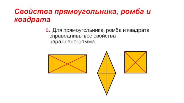 Свойства прямоугольника, ромба и квадрата 5. Для прямоугольника, ромба и квадрата справедливы все свойства параллелограмма.