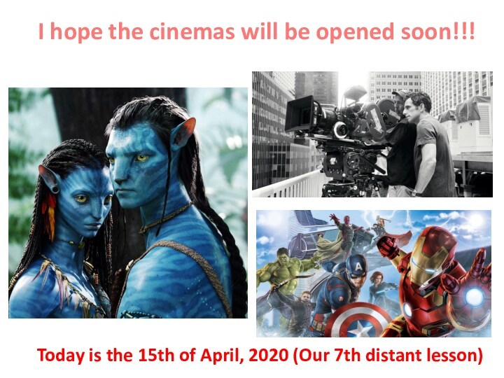 I hope the cinemas will be opened soon!!! Today is the 15th of April, 2020