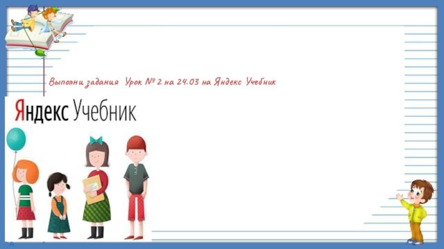 Выполни задания Урок № 2 на 24.03 на Яндекс Учебник