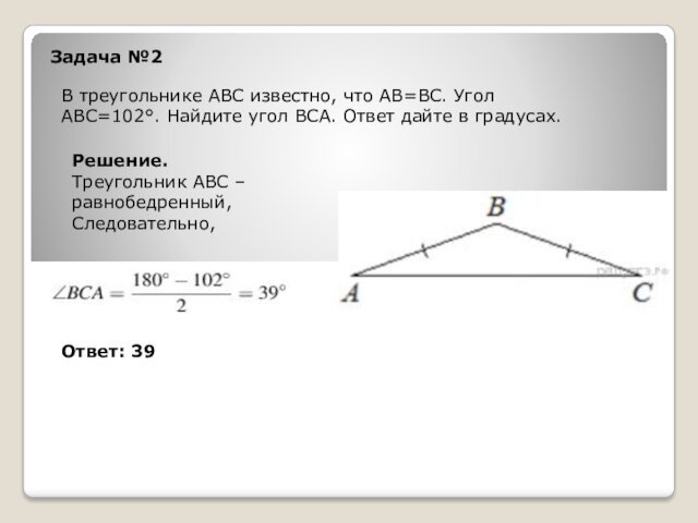 Задача №2В треугольнике ABC известно, что АВ=ВС. Угол АВС=102. Найдите угол ВСА.