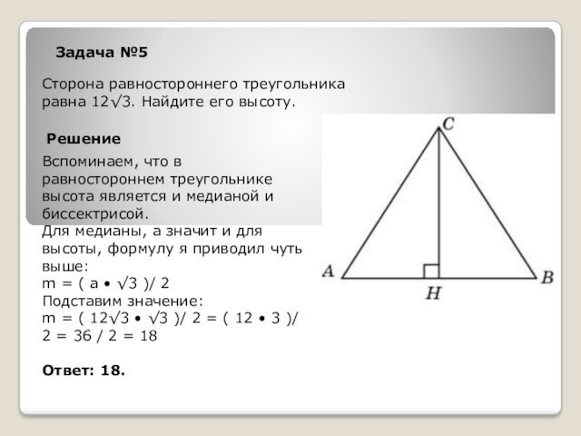Задача №5Сторона равностороннего треугольника равна 12√3. Найдите его высоту.РешениеВспоминаем, что в равностороннем
