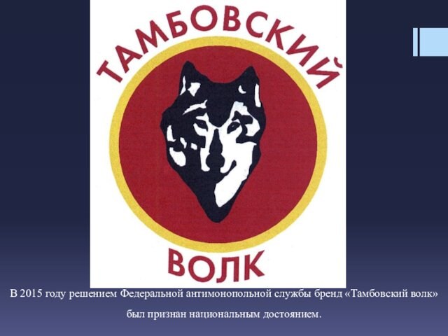 В 2015 году решением Федеральной антимонопольной службы бренд «Тамбовский волк» был признан национальным достоянием.