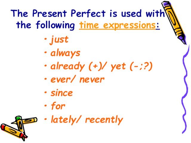 The Present Perfect is used with the following time expressions:justalwaysalready (+)/ yet (-;?)ever/ neversinceforlately/ recently