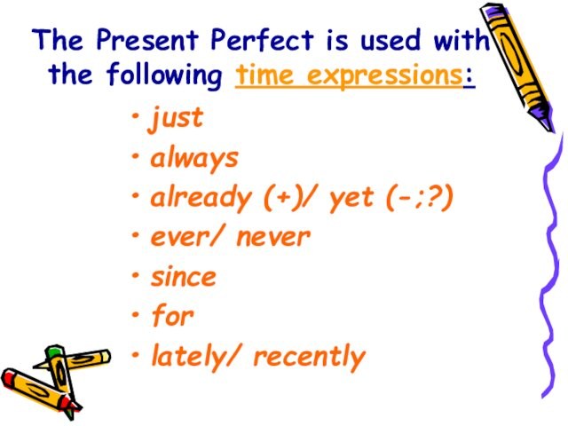 The Present Perfect is used with the following time expressions: just always already (+)/ yet