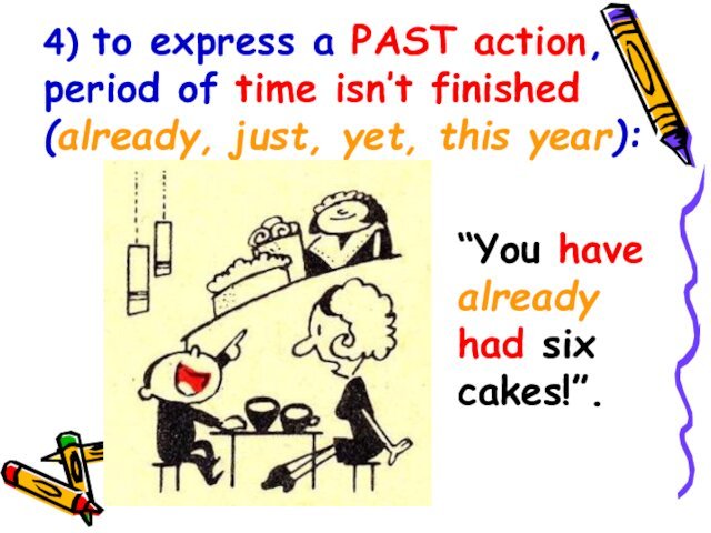 4) to express a PAST action, period of time isn’t finished (already,