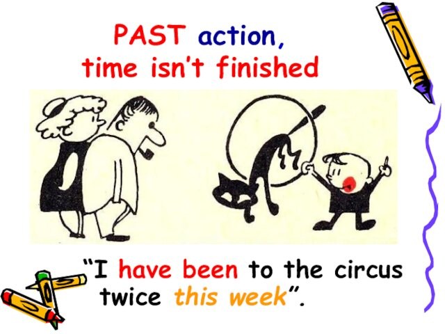 PAST action, time isn’t finished“I have been to the circus twice this week”.