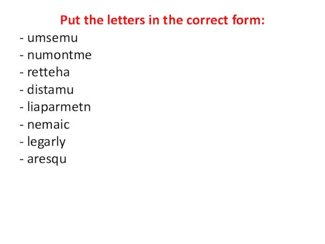 Put the letters in the correct form:- umsemu - numontme - retteha-