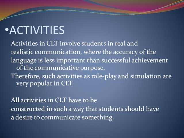 ACTIVITIES Activities in CLT involve students in real and realistic communication, where the accuracy of