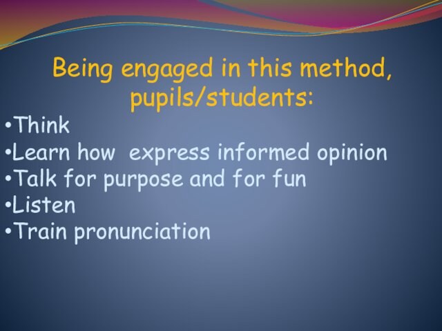 Being engaged in this method, pupils/students:ThinkLearn how express informed opinionTalk for purpose and for funListenTrain