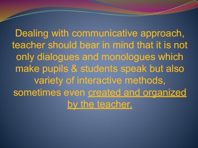 Dealing with communicative approach, teacher should bear in mind that it is
