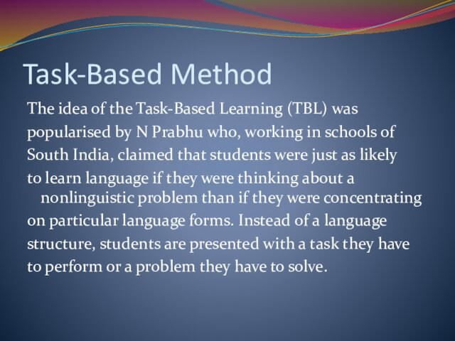 Task-Based MethodThe idea of the Task-Based Learning (TBL) waspopularised by N Prabhu who, working in