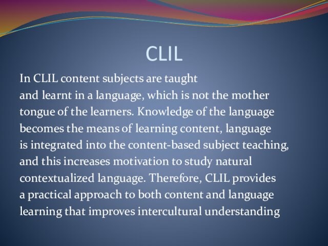 CLILIn CLIL content subjects are taughtand learnt in a language, which is not the mothertongue